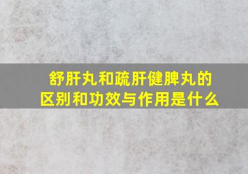 舒肝丸和疏肝健脾丸的区别和功效与作用是什么