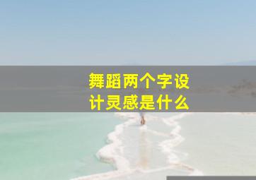 舞蹈两个字设计灵感是什么