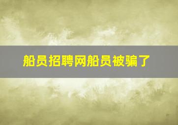 船员招聘网船员被骗了