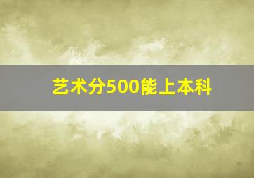 艺术分500能上本科