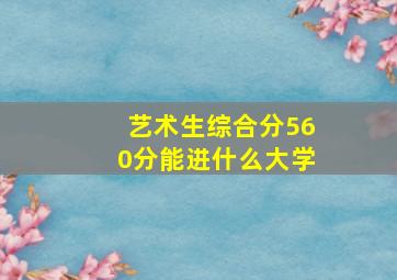 艺术生综合分560分能进什么大学