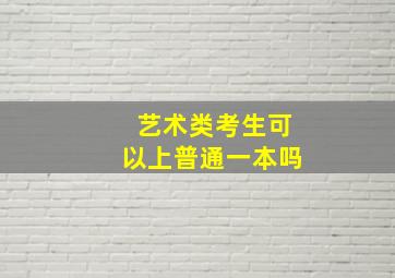 艺术类考生可以上普通一本吗