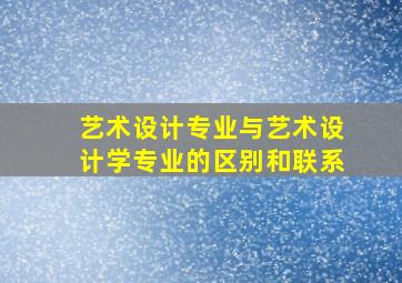 艺术设计专业与艺术设计学专业的区别和联系