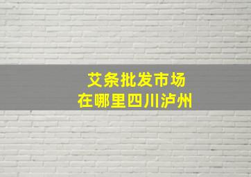 艾条批发市场在哪里四川泸州