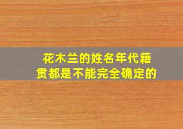 花木兰的姓名年代籍贯都是不能完全确定的