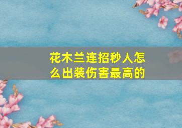 花木兰连招秒人怎么出装伤害最高的