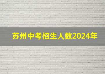 苏州中考招生人数2024年