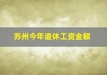 苏州今年退休工资金额