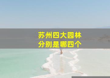 苏州四大园林分别是哪四个