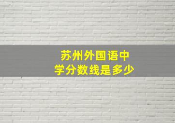 苏州外国语中学分数线是多少