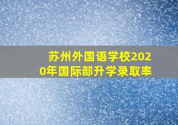 苏州外国语学校2020年国际部升学录取率