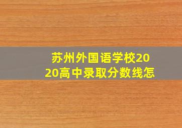 苏州外国语学校2020高中录取分数线怎