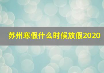 苏州寒假什么时候放假2020