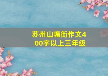 苏州山塘街作文400字以上三年级