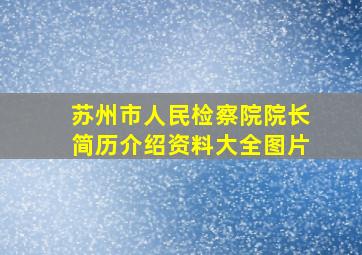 苏州市人民检察院院长简历介绍资料大全图片