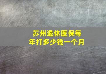 苏州退休医保每年打多少钱一个月