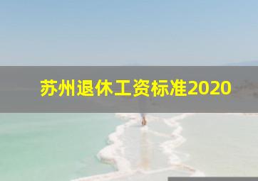 苏州退休工资标准2020