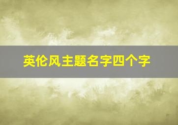 英伦风主题名字四个字