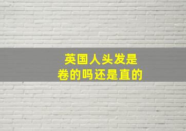 英国人头发是卷的吗还是直的