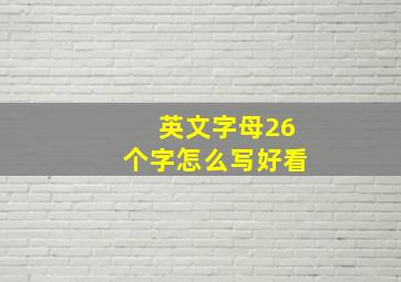 英文字母26个字怎么写好看