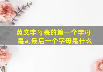 英文字母表的第一个字母是a,最后一个字母是什么