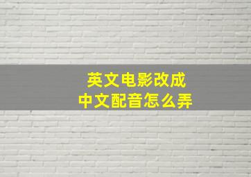 英文电影改成中文配音怎么弄