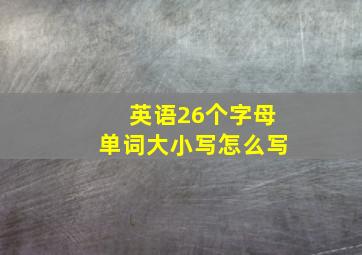 英语26个字母单词大小写怎么写