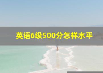 英语6级500分怎样水平