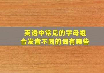 英语中常见的字母组合发音不同的词有哪些