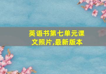 英语书第七单元课文照片,最新版本