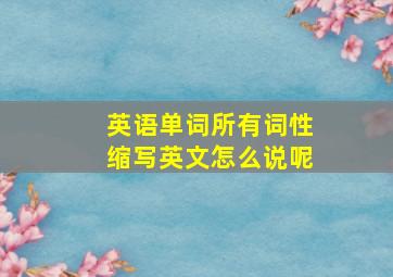 英语单词所有词性缩写英文怎么说呢