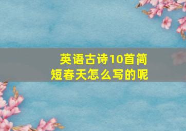 英语古诗10首简短春天怎么写的呢