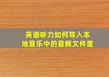 英语听力如何导入本地音乐中的音频文件里