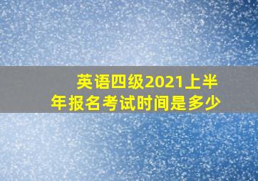 英语四级2021上半年报名考试时间是多少