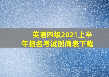 英语四级2021上半年报名考试时间表下载