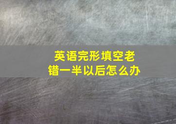 英语完形填空老错一半以后怎么办