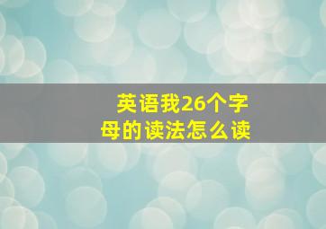 英语我26个字母的读法怎么读