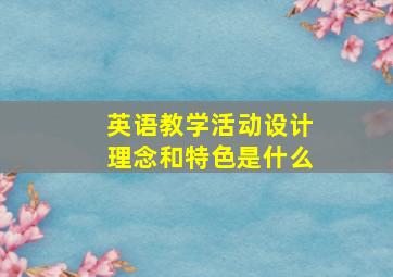 英语教学活动设计理念和特色是什么