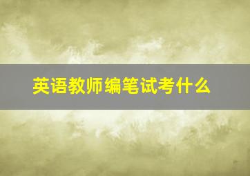 英语教师编笔试考什么