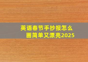 英语春节手抄报怎么画简单又漂亮2025