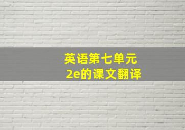 英语第七单元2e的课文翻译