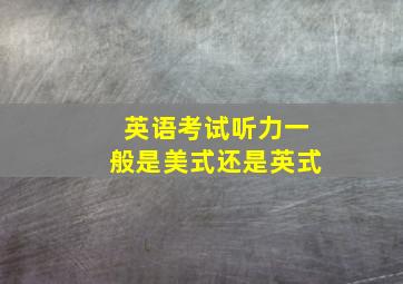 英语考试听力一般是美式还是英式