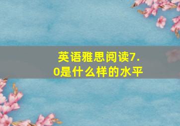 英语雅思阅读7.0是什么样的水平