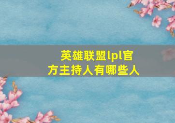 英雄联盟lpl官方主持人有哪些人