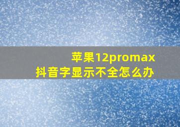 苹果12promax抖音字显示不全怎么办