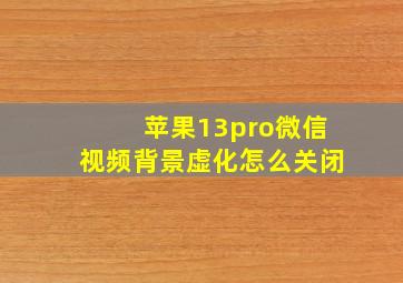 苹果13pro微信视频背景虚化怎么关闭