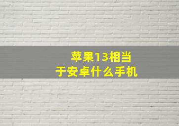 苹果13相当于安卓什么手机