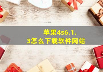 苹果4s6.1.3怎么下载软件网站