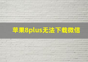 苹果8plus无法下载微信