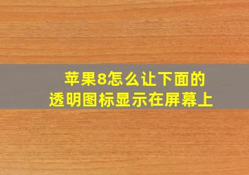 苹果8怎么让下面的透明图标显示在屏幕上